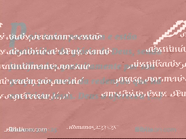 pois todos pecaram e estão destituídos da glória de Deus, sendo justificados gratuitamente por sua graça, por meio da redenção que há em Cristo Jesus. Deus o of