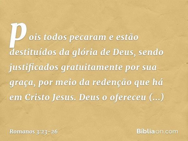 pois todos pecaram e estão destituídos da glória de Deus, sendo justificados gratuitamente por sua graça, por meio da redenção que há em Cristo Jesus. Deus o of