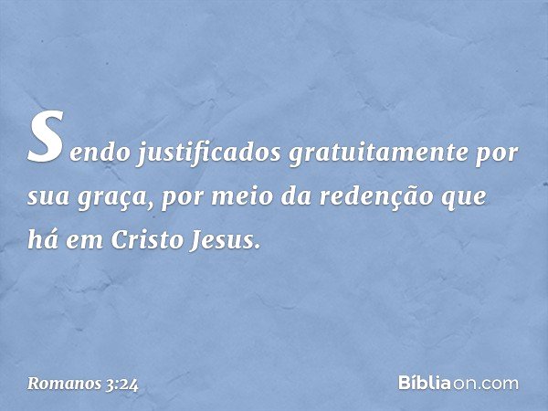 sendo justificados gratuitamente por sua graça, por meio da redenção que há em Cristo Jesus. -- Romanos 3:24