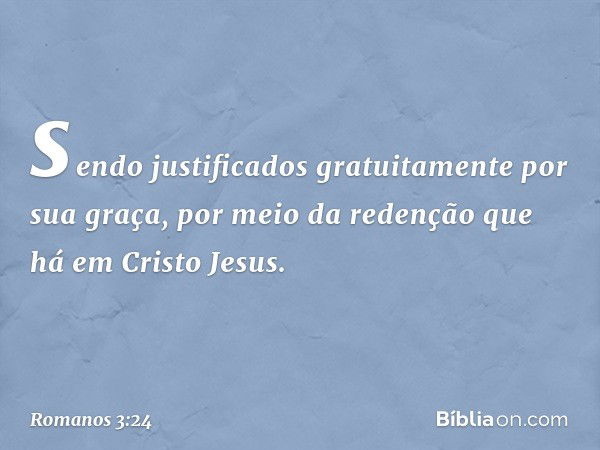 sendo justificados gratuitamente por sua graça, por meio da redenção que há em Cristo Jesus. -- Romanos 3:24