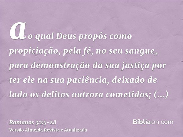 ao qual Deus propôs como propiciação, pela fé, no seu sangue, para demonstração da sua justiça por ter ele na sua paciência, deixado de lado os delitos outrora 