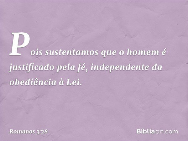 Pois sustentamos que o homem é justificado pela fé, independente da obediência à Lei. -- Romanos 3:28