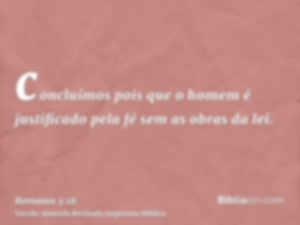 concluímos pois que o homem é justificado pela fé sem as obras da lei.