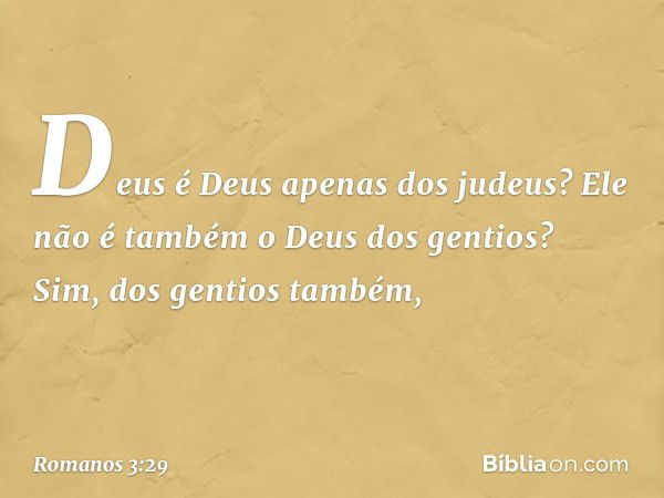 Deus é Deus apenas dos judeus? Ele não é também o Deus dos gentios? Sim, dos gentios também, -- Romanos 3:29