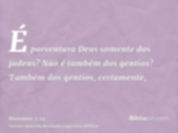 É porventura Deus somente dos judeus? Não é também dos gentios? Também dos gentios, certamente,