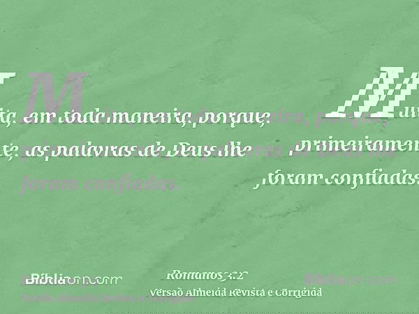 Muita, em toda maneira, porque, primeiramente, as palavras de Deus lhe foram confiadas.