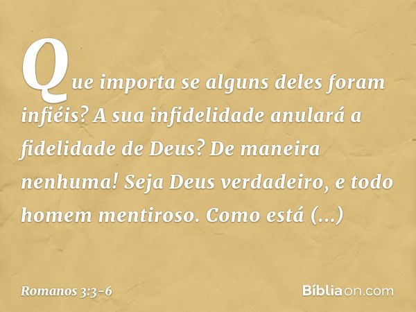 Que importa se alguns deles foram infiéis? A sua infidelidade anulará a fidelidade de Deus? De maneira nenhuma! Seja Deus verdadeiro, e todo homem mentiroso. Co