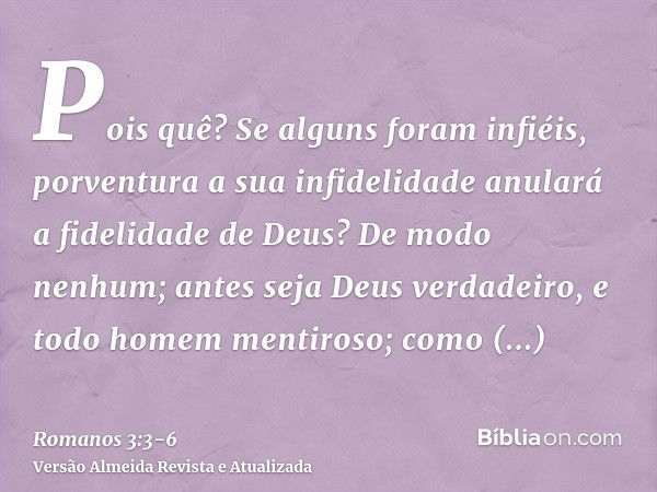 Pois quê? Se alguns foram infiéis, porventura a sua infidelidade anulará a fidelidade de Deus?De modo nenhum; antes seja Deus verdadeiro, e todo homem mentiroso