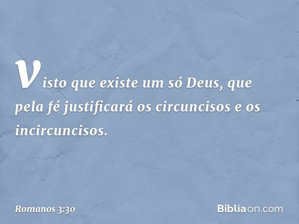 visto que existe um só Deus, que pela fé justificará os circuncisos e os incircuncisos. -- Romanos 3:30