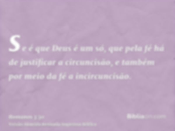 se é que Deus é um só, que pela fé há de justificar a circuncisão, e também por meio da fé a incircuncisão.