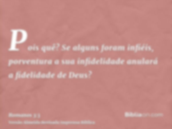 Pois quê? Se alguns foram infiéis, porventura a sua infidelidade anulará a fidelidade de Deus?