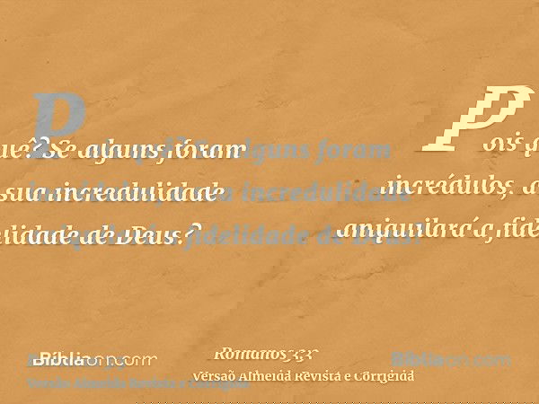 Pois quê? Se alguns foram incrédulos, a sua incredulidade aniquilará a fidelidade de Deus?