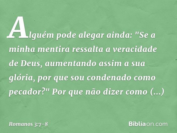 Alguém pode alegar ainda: "Se a minha mentira ressalta a veracidade de Deus, aumentando assim a sua glória, por que sou condenado como pecador?" Por que não diz