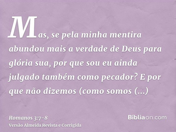 Mas, se pela minha mentira abundou mais a verdade de Deus para glória sua, por que sou eu ainda julgado também como pecador?E por que não dizemos (como somos bl