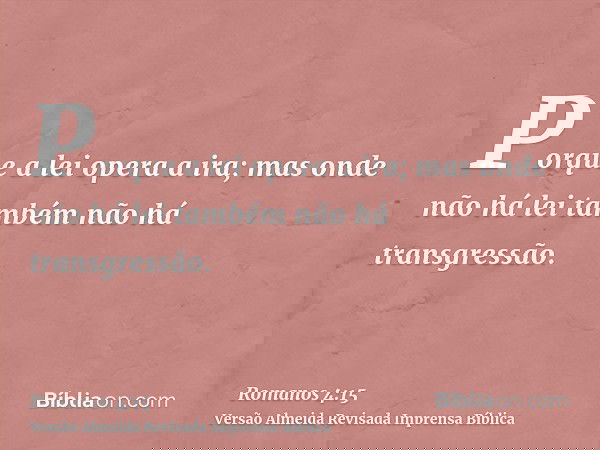 Porque a lei opera a ira; mas onde não há lei também não há transgressão.