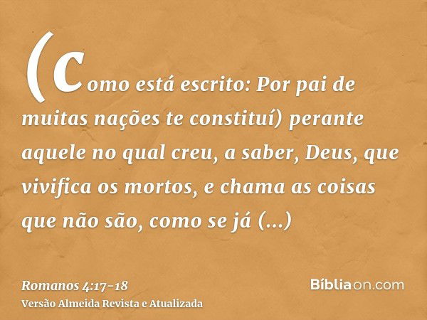 (como está escrito: Por pai de muitas nações te constituí) perante aquele no qual creu, a saber, Deus, que vivifica os mortos, e chama as coisas que não são, co