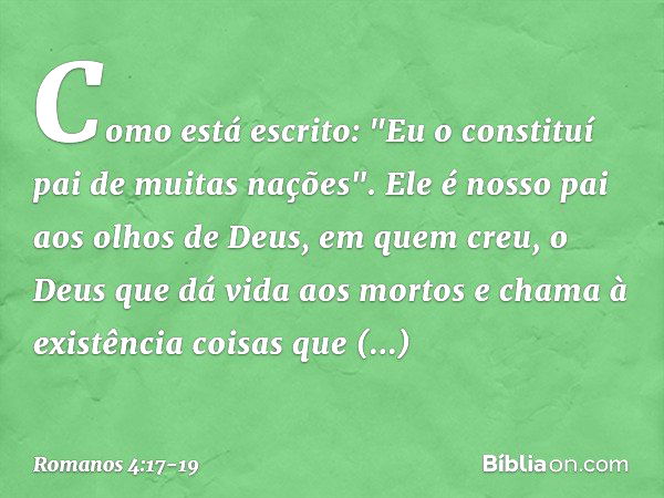 Como está escrito: "Eu o constituí pai de muitas nações". Ele é nosso pai aos olhos de Deus, em quem creu, o Deus que dá vida aos mortos e chama à existência co