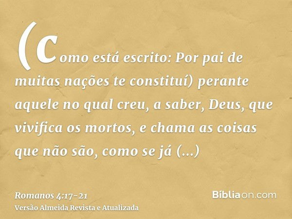 (como está escrito: Por pai de muitas nações te constituí) perante aquele no qual creu, a saber, Deus, que vivifica os mortos, e chama as coisas que não são, co