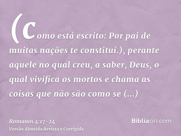 (como está escrito: Por pai de muitas nações te constituí.), perante aquele no qual creu, a saber, Deus, o qual vivifica os mortos e chama as coisas que não são