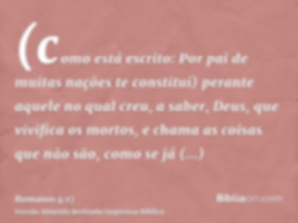 (como está escrito: Por pai de muitas nações te constituí) perante aquele no qual creu, a saber, Deus, que vivifica os mortos, e chama as coisas que não são, co