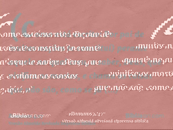 (como está escrito: Por pai de muitas nações te constituí) perante aquele no qual creu, a saber, Deus, que vivifica os mortos, e chama as coisas que não são, co