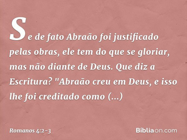 Se de fato Abraão foi justificado pelas obras, ele tem do que se gloriar, mas não diante de Deus. Que diz a Escritura? "Abraão creu em Deus, e isso lhe foi cred