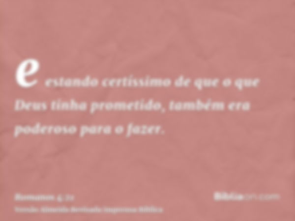 e estando certíssimo de que o que Deus tinha prometido, também era poderoso para o fazer.