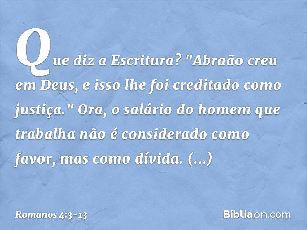 Que diz a Escritura? "Abraão creu em Deus, e isso lhe foi creditado como justiça." Ora, o salário do homem que trabalha não é considerado como favor, mas como d