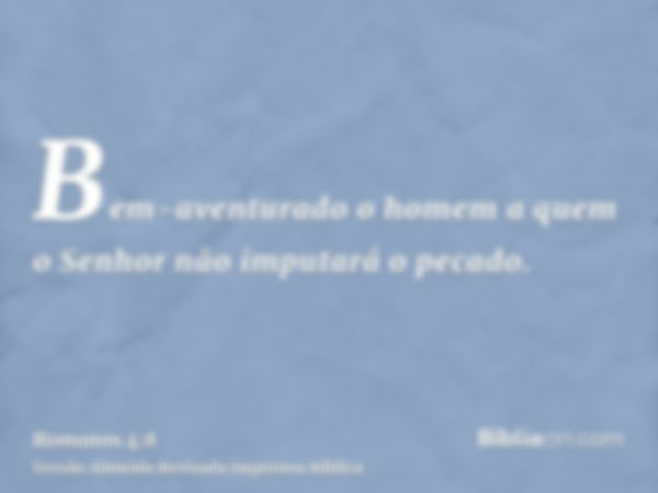 Bem-aventurado o homem a quem o Senhor não imputará o pecado.