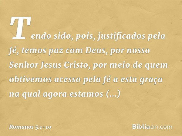 Tendo sido, pois, justificados pela fé, temos paz com Deus, por nosso Senhor Jesus Cristo, por meio de quem obtivemos acesso pela fé a esta graça na qual agora 