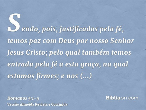 Sendo, pois, justificados pela fé, temos paz com Deus por nosso Senhor Jesus Cristo;pelo qual também temos entrada pela fé a esta graça, na qual estamos firmes;