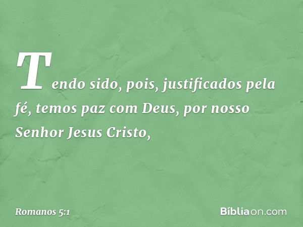 Tendo sido, pois, justificados pela fé, temos paz com Deus, por nosso Senhor Jesus Cristo, -- Romanos 5:1