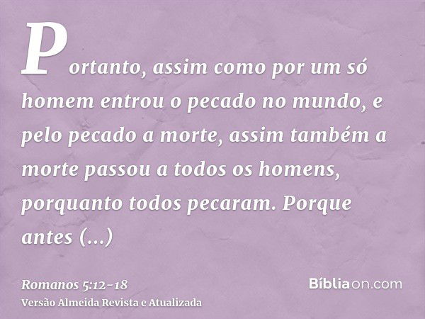 Portanto, assim como por um só homem entrou o pecado no mundo, e pelo pecado a morte, assim também a morte passou a todos os homens, porquanto todos pecaram.Por