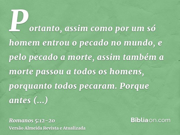 Portanto, assim como por um só homem entrou o pecado no mundo, e pelo pecado a morte, assim também a morte passou a todos os homens, porquanto todos pecaram.Por