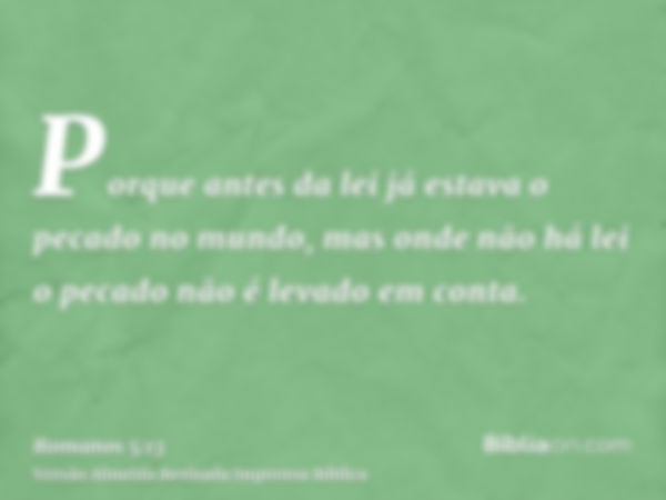 Porque antes da lei já estava o pecado no mundo, mas onde não há lei o pecado não é levado em conta.