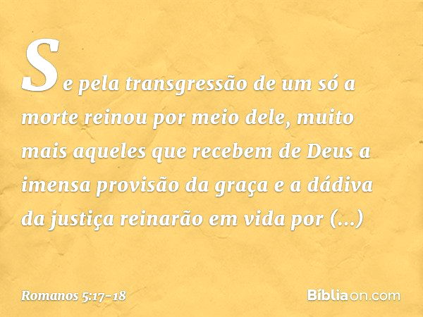 Se pela transgressão de um só a morte reinou por meio dele, muito mais aqueles que recebem de Deus a imensa provisão da graça e a dádiva da justiça reinarão em 