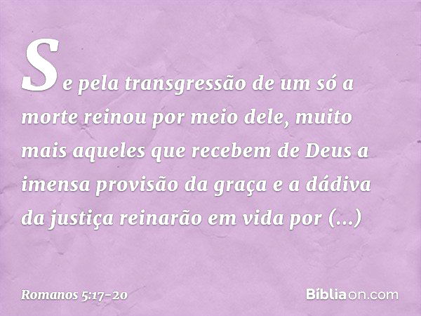 Se pela transgressão de um só a morte reinou por meio dele, muito mais aqueles que recebem de Deus a imensa provisão da graça e a dádiva da justiça reinarão em 