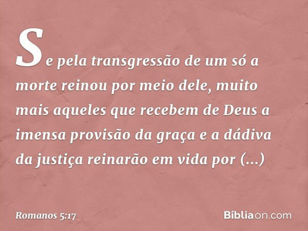 Se pela transgressão de um só a morte reinou por meio dele, muito mais aqueles que recebem de Deus a imensa provisão da graça e a dádiva da justiça reinarão em 