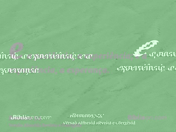 e a paciência, a experiência; e a experiência, a esperança.