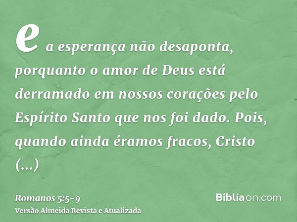 e a esperança não desaponta, porquanto o amor de Deus está derramado em nossos corações pelo Espírito Santo que nos foi dado.Pois, quando ainda éramos fracos, C