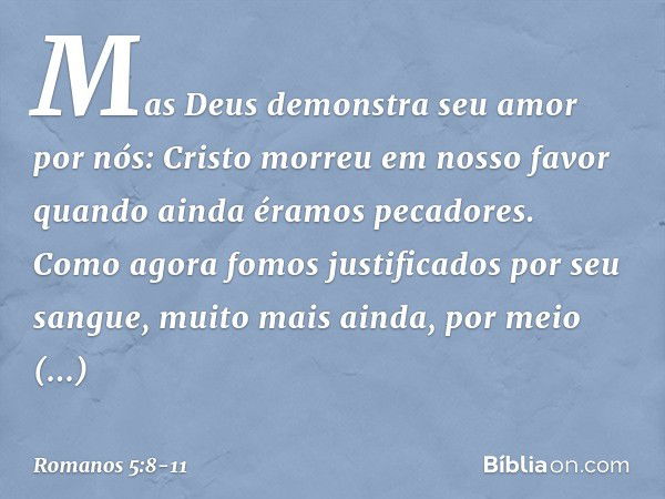 Mas Deus demonstra seu amor por nós: Cristo morreu em nosso favor quando ainda éramos pecadores. Como agora fomos justificados por seu sangue, muito mais ainda,