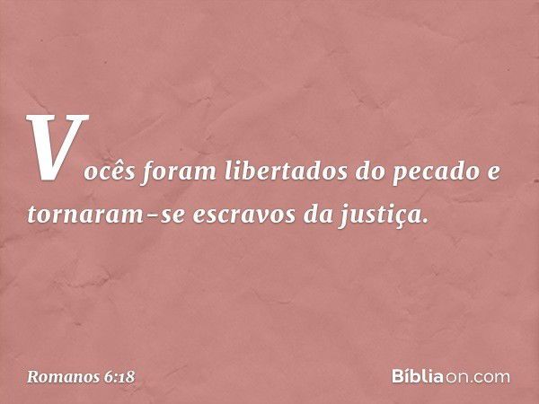 Vocês foram libertados do pecado e tornaram-se escravos da justiça. -- Romanos 6:18