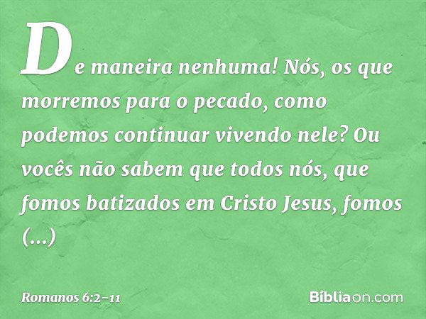 De maneira nenhuma! Nós, os que morremos para o pecado, como podemos continuar vivendo nele? Ou vocês não sabem que todos nós, que fomos batizados em Cristo Jes