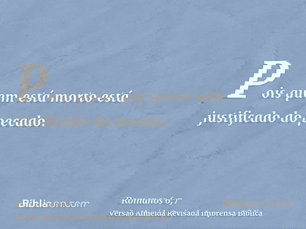 Pois quem está morto está justificado do pecado.