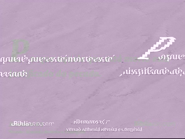 Porque aquele que está morto está justificado do pecado.