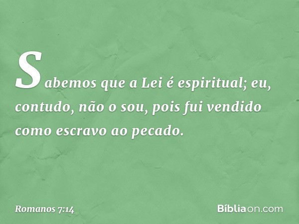 Sabemos que a Lei é espiritual; eu, contudo, não o sou, pois fui vendido como escravo ao pecado. -- Romanos 7:14