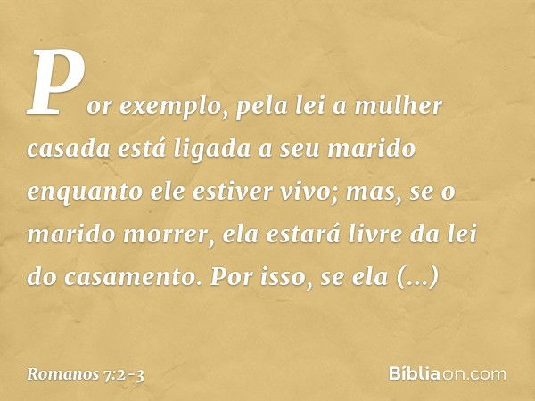 Por exemplo, pela lei a mulher casada está ligada a seu marido enquanto ele estiver vivo; mas, se o marido morrer, ela estará livre da lei do casamento. Por iss