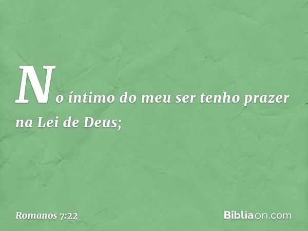 No íntimo do meu ser tenho prazer na Lei de Deus; -- Romanos 7:22