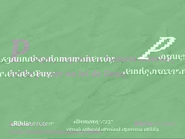 Porque, segundo o homem interior, tenho prazer na lei de Deus;