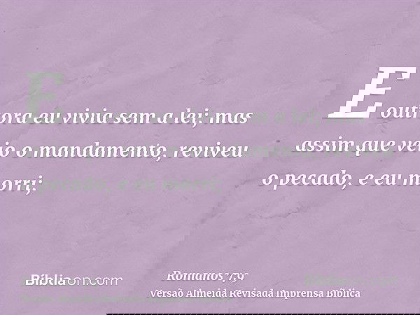 E outrora eu vivia sem a lei; mas assim que veio o mandamento, reviveu o pecado, e eu morri;